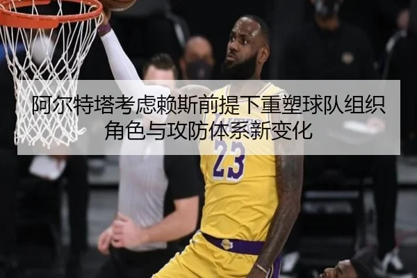 阿尔特塔考虑赖斯前提下重塑球队组织角色与攻防体系新变化