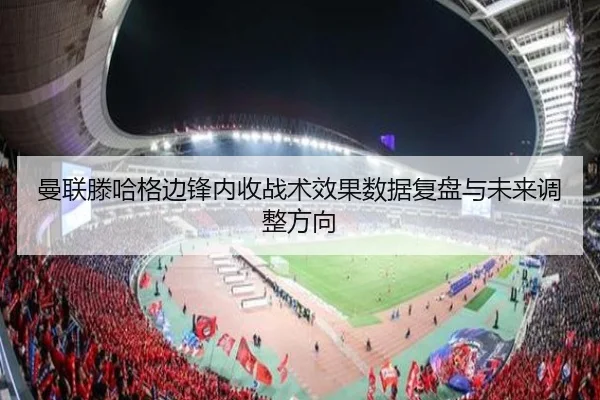 曼联滕哈格边锋内收战术效果数据复盘与未来调整方向