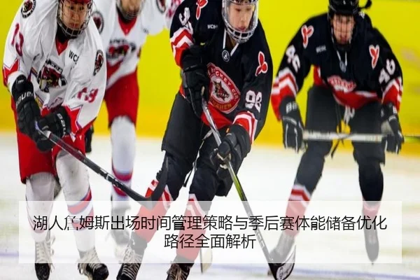 湖人詹姆斯出场时间管理策略与季后赛体能储备优化路径全面解析