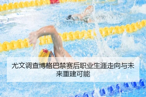 尤文调查博格巴禁赛后职业生涯走向与未来重建可能