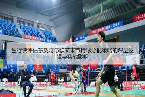 独行侠评估东契奇与欧文末节持球分配策略的深层逻辑与实战影响