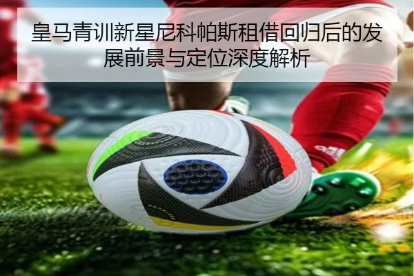 皇马青训新星尼科帕斯租借回归后的发展前景与定位深度解析