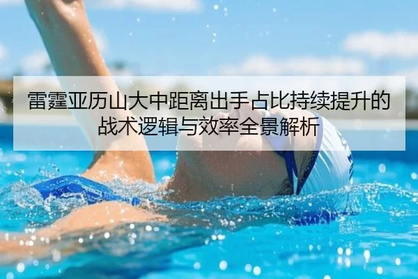 雷霆亚历山大中距离出手占比持续提升的战术逻辑与效率全景解析