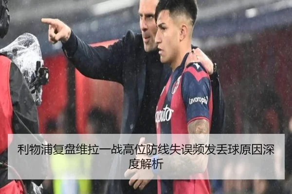利物浦复盘维拉一战高位防线失误频发丢球原因深度解析