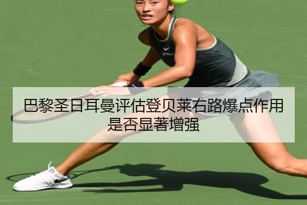 巴黎圣日耳曼评估登贝莱右路爆点作用是否显著增强