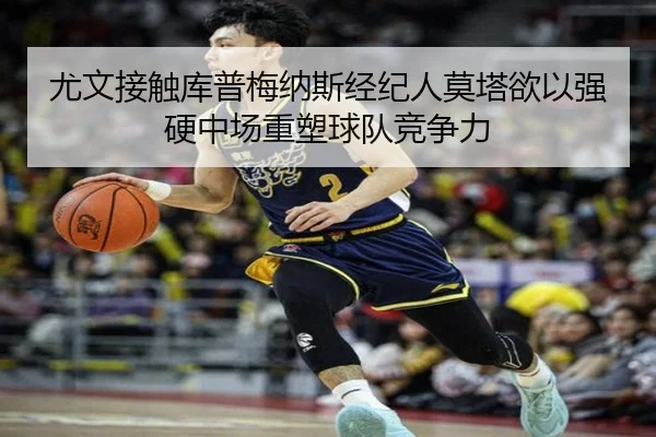 尤文接触库普梅纳斯经纪人莫塔欲以强硬中场重塑球队竞争力