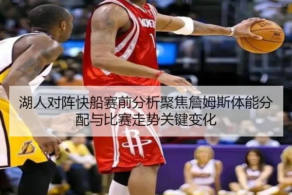 湖人对阵快船赛前分析聚焦詹姆斯体能分配与比赛走势关键变化