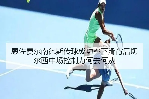 恩佐费尔南德斯传球成功率下滑背后切尔西中场控制力何去何从